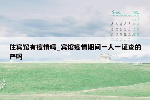住宾馆有疫情吗_宾馆疫情期间一人一证查的严吗