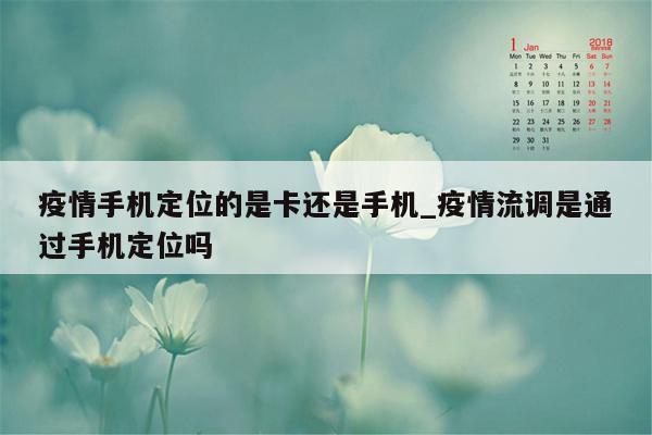 疫情手机定位的是卡还是手机_疫情流调是通过手机定位吗