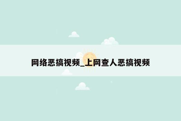 网络恶搞视频_上网查人恶搞视频