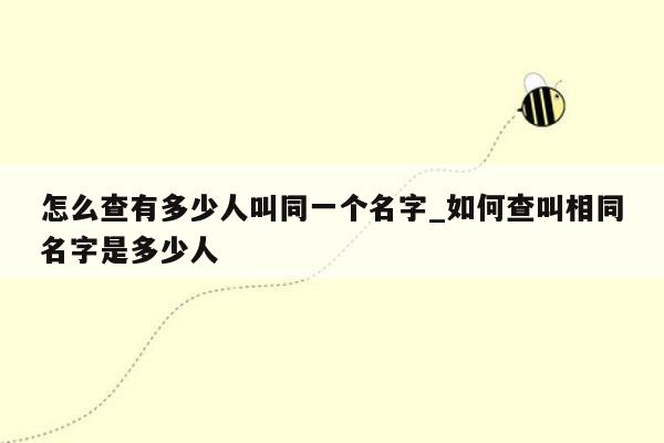 怎么查有多少人叫同一个名字_如何查叫相同名字是多少人