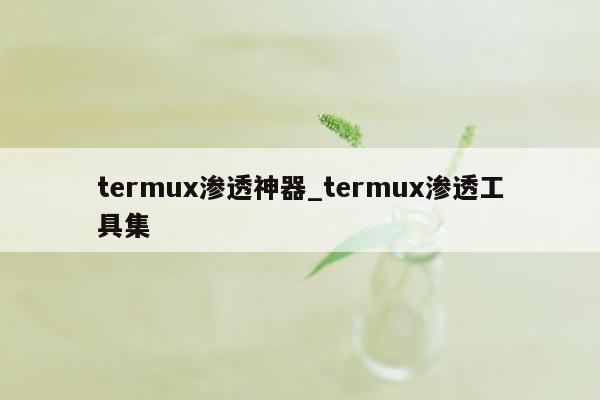 termux渗透神器_termux渗透工具集
