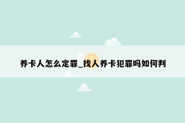 养卡人怎么定罪_找人养卡犯罪吗如何判