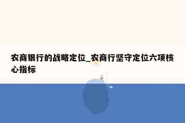 农商银行的战略定位_农商行坚守定位六项核心指标