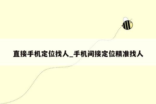 直接手机定位找人_手机间接定位精准找人