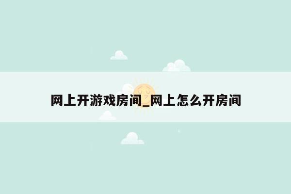 网上开游戏房间_网上怎么开房间