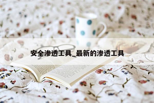 安全渗透工具_最新的渗透工具