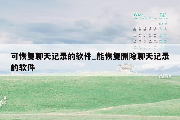 可恢复聊天记录的软件_能恢复删除聊天记录的软件