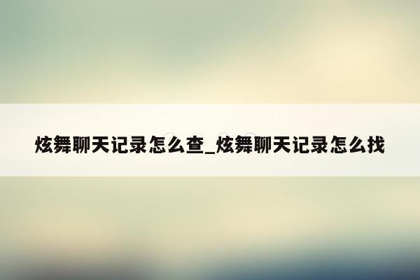 炫舞聊天记录怎么查_炫舞聊天记录怎么找
