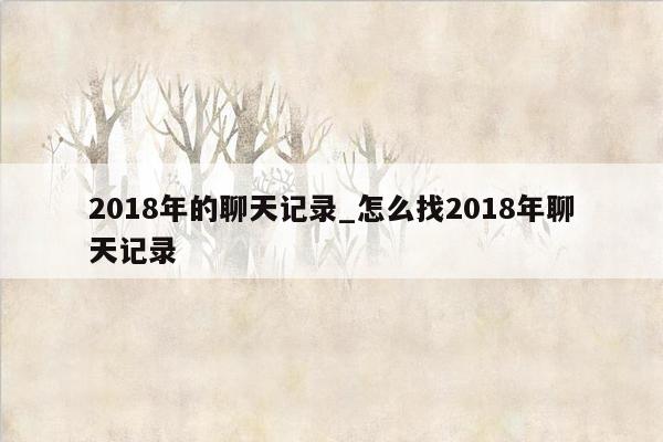 2018年的聊天记录_怎么找2018年聊天记录