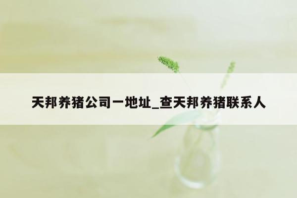 天邦养猪公司一地址_查天邦养猪联系人