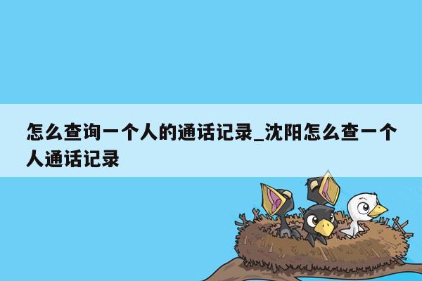 怎么查询一个人的通话记录_沈阳怎么查一个人通话记录