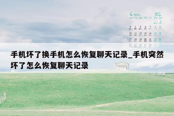 手机坏了换手机怎么恢复聊天记录_手机突然坏了怎么恢复聊天记录