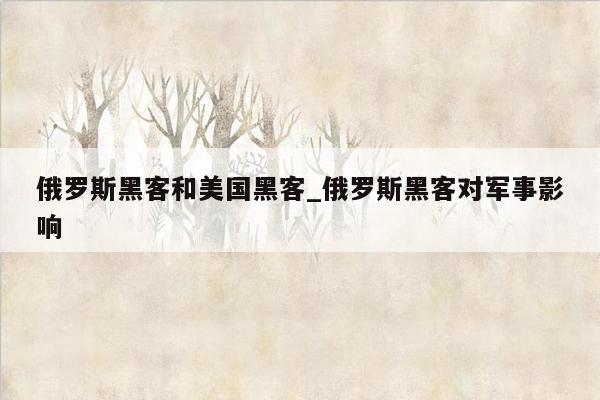 俄罗斯黑客和美国黑客_俄罗斯黑客对军事影响