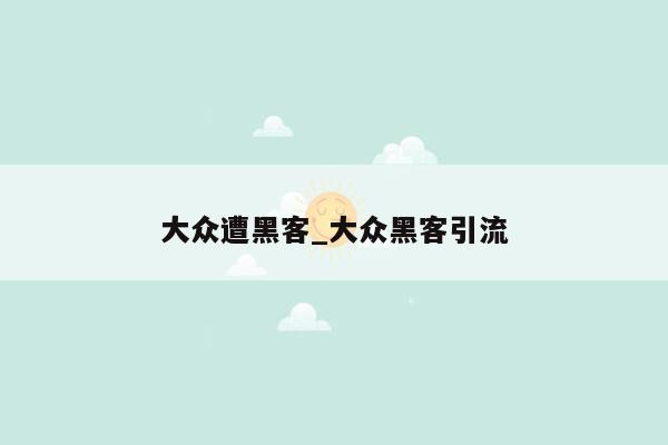 大众遭黑客_大众黑客引流