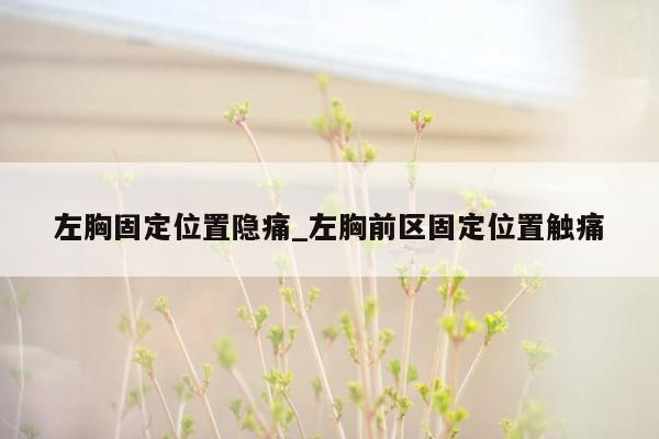 左胸固定位置隐痛_左胸前区固定位置触痛