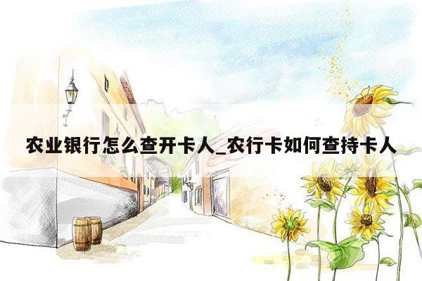 农业银行怎么查开卡人_农行卡如何查持卡人