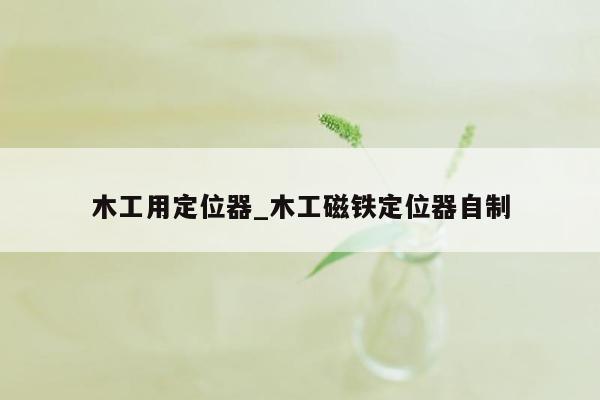 木工用定位器_木工磁铁定位器自制