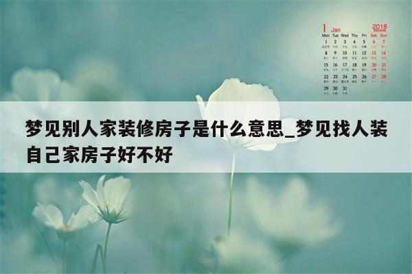 梦见别人家装修房子是什么意思_梦见找人装自己家房子好不好