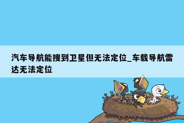 汽车导航能搜到卫星但无法定位_车载导航雷达无法定位
