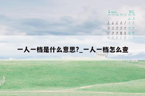 一人一档是什么意思?_一人一档怎么查