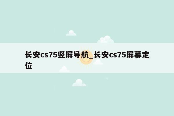 长安cs75竖屏导航_长安cs75屏幕定位