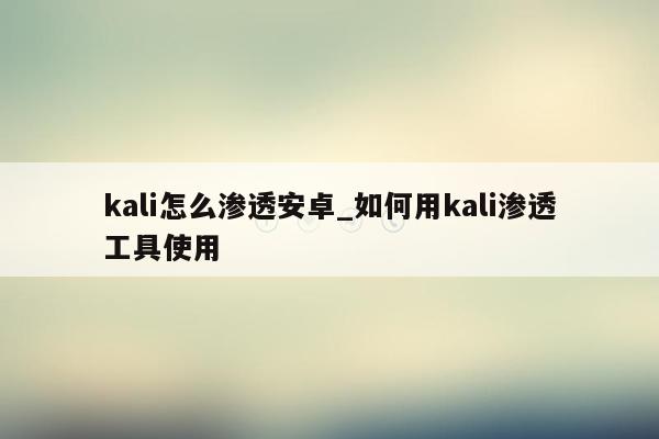kali怎么渗透安卓_如何用kali渗透工具使用