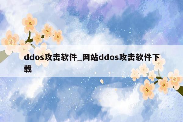 ddos攻击软件_网站ddos攻击软件下载