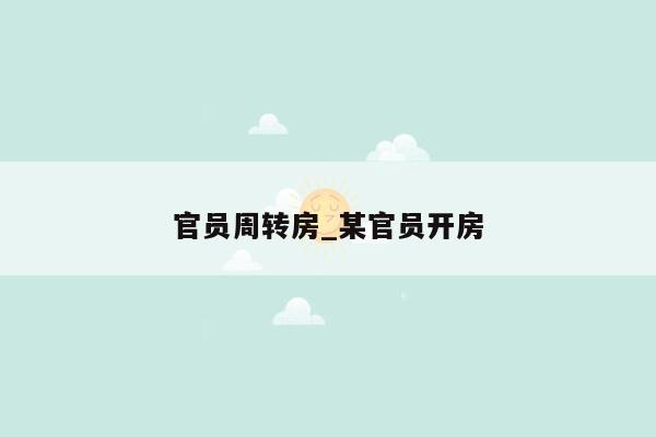 官员周转房_某官员开房