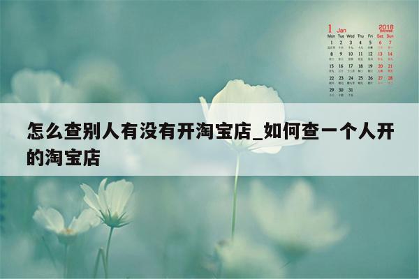 怎么查别人有没有开淘宝店_如何查一个人开的淘宝店