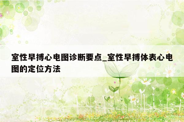 室性早搏心电图诊断要点_室性早搏体表心电图的定位方法