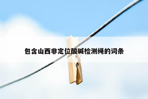 包含山西非定位酸碱检测绳的词条
