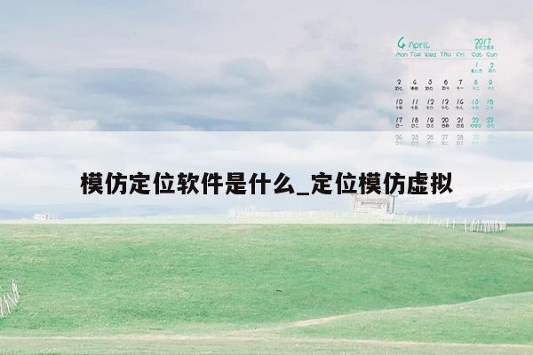 模仿定位软件是什么_定位模仿虚拟