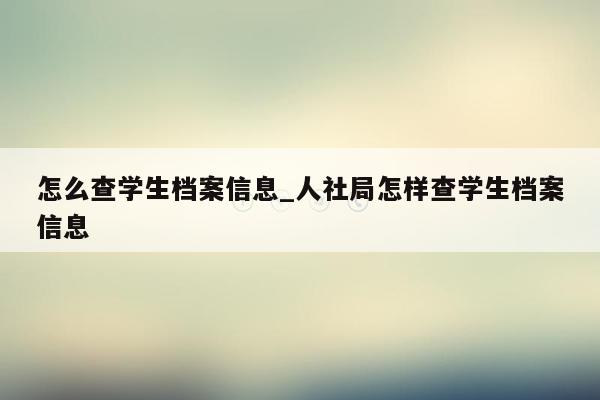 怎么查学生档案信息_人社局怎样查学生档案信息