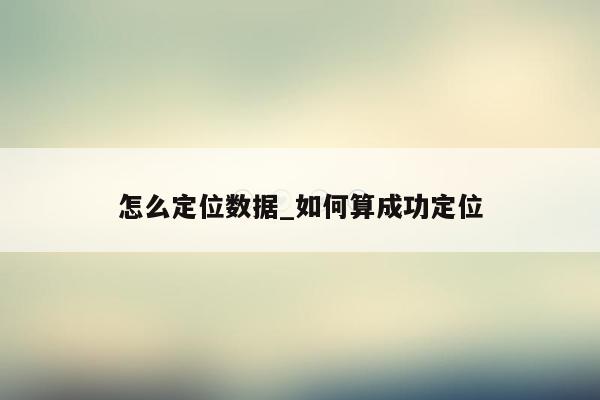 怎么定位数据_如何算成功定位