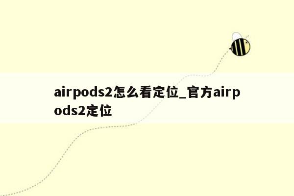 airpods2怎么看定位_官方airpods2定位