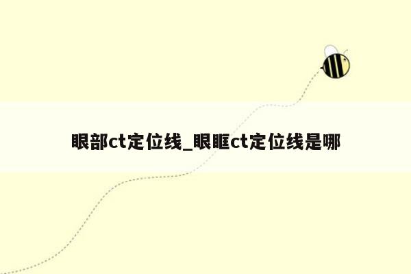 眼部ct定位线_眼眶ct定位线是哪