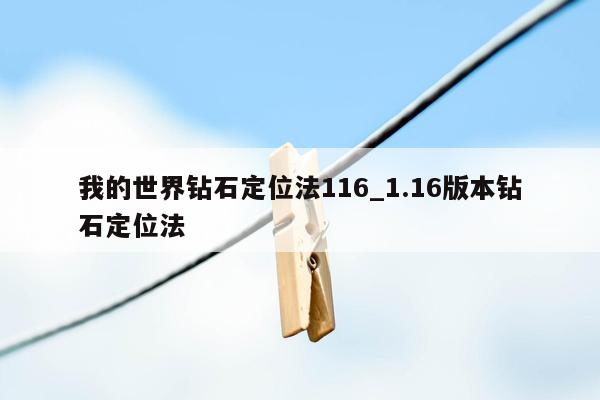 我的世界钻石定位法116_1.16版本钻石定位法