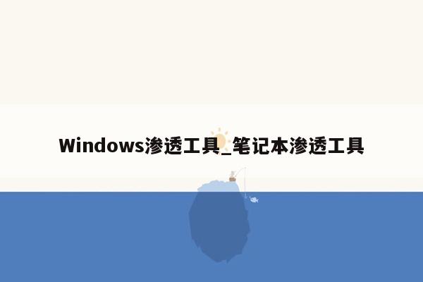 Windows渗透工具_笔记本渗透工具