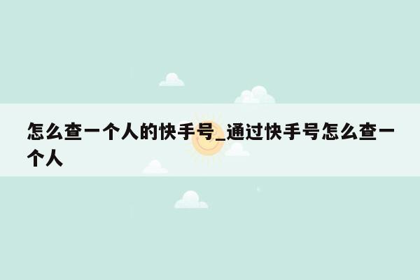 怎么查一个人的快手号_通过快手号怎么查一个人