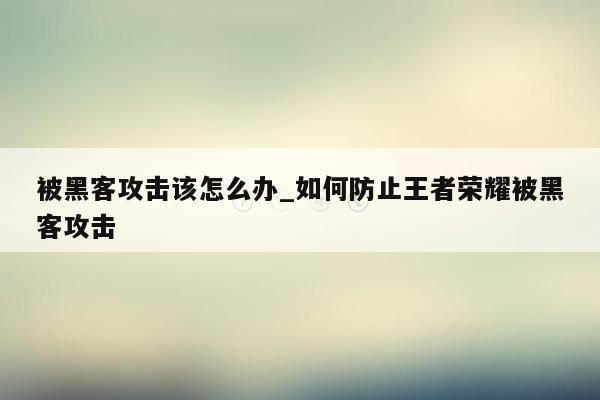 被黑客攻击该怎么办_如何防止王者荣耀被黑客攻击