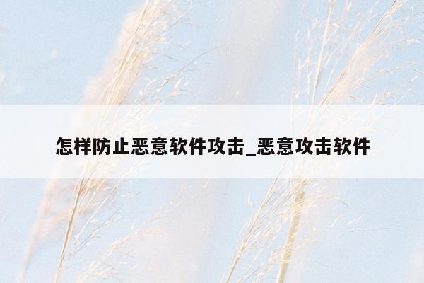 怎样防止恶意软件攻击_恶意攻击软件