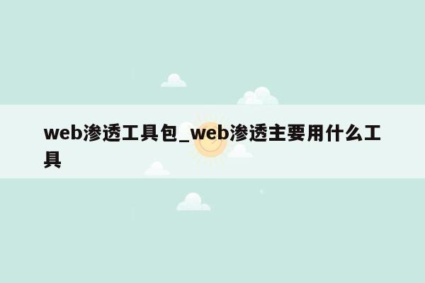 web渗透工具包_web渗透主要用什么工具