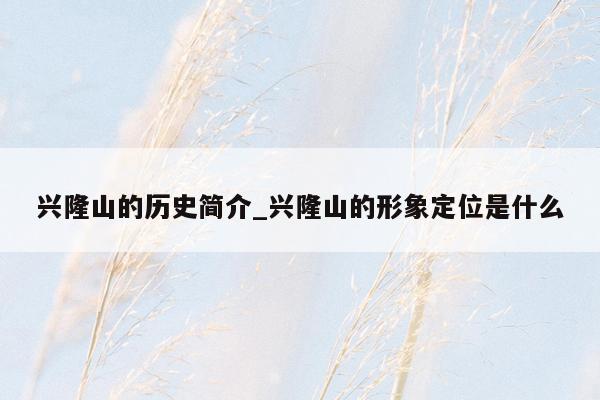 兴隆山的历史简介_兴隆山的形象定位是什么