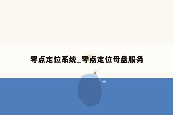 零点定位系统_零点定位母盘服务