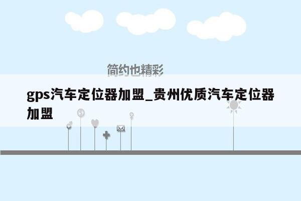 gps汽车定位器加盟_贵州优质汽车定位器加盟