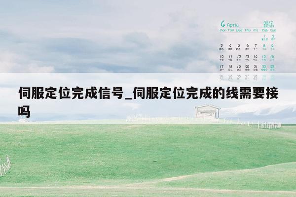 伺服定位完成信号_伺服定位完成的线需要接吗
