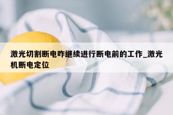 激光切割断电咋继续进行断电前的工作_激光机断电定位