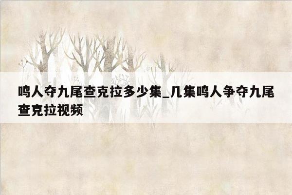 鸣人夺九尾查克拉多少集_几集鸣人争夺九尾查克拉视频