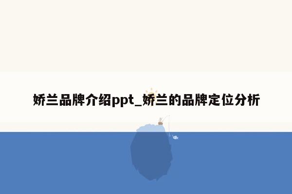 娇兰品牌介绍ppt_娇兰的品牌定位分析