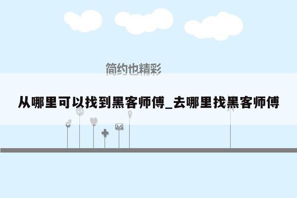 从哪里可以找到黑客师傅_去哪里找黑客师傅